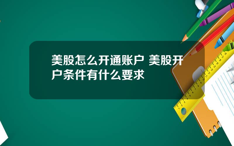 美股怎么开通账户 美股开户条件有什么要求